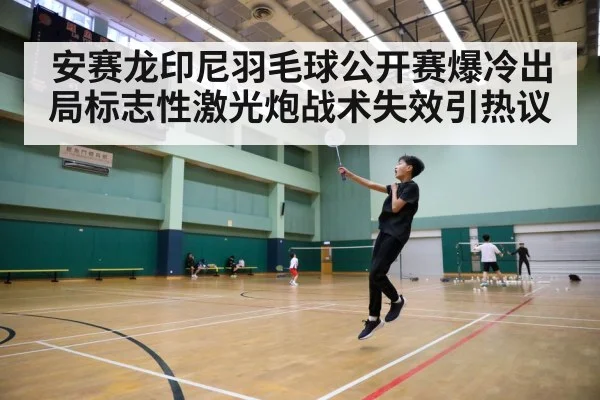 安赛龙印尼羽毛球公开赛爆冷出局标志性激光炮战术失效引热议（kaiyun.com）